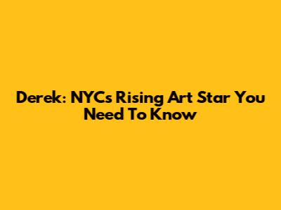 Derek: NYC's Rising Art Star You Need To Know