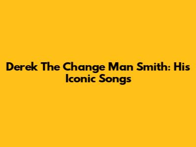 Derek 'The Change Man' Smith: His Iconic Songs