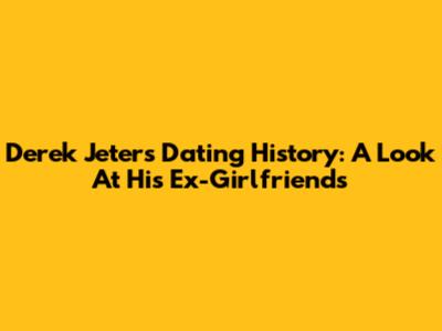 Derek Jeter's Dating History: A Look At His Ex-Girlfriends