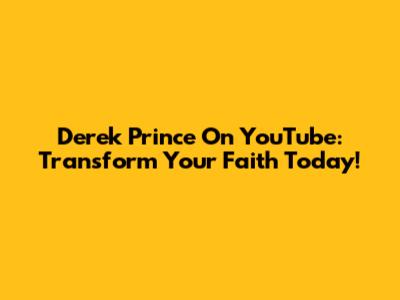 Derek Prince On YouTube: Transform Your Faith Today!