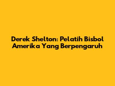 Derek Shelton: Pelatih Bisbol Amerika Yang Berpengaruh