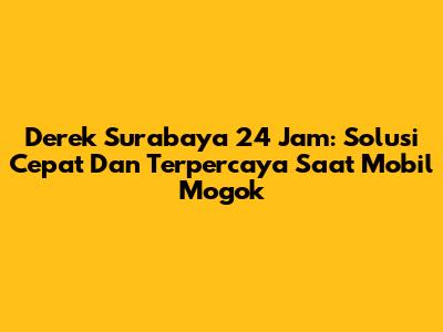 Derek Surabaya 24 Jam: Solusi Cepat Dan Terpercaya Saat Mobil Mogok