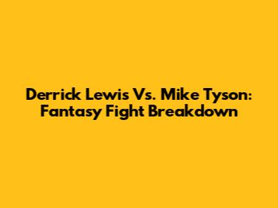 Derrick Lewis Vs. Mike Tyson: Fantasy Fight Breakdown