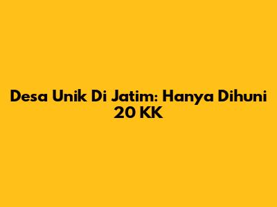 Desa Unik Di Jatim: Hanya Dihuni 20 KK