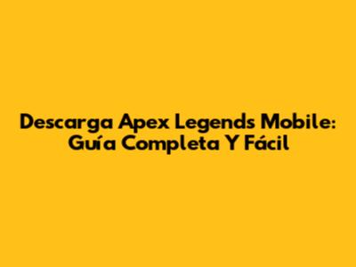 Descarga Apex Legends Mobile: Guía Completa Y Fácil