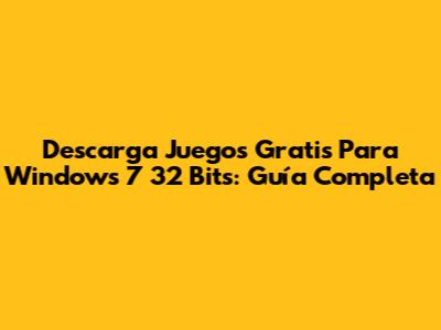 Descarga Juegos Gratis Para Windows 7 32 Bits: Guía Completa