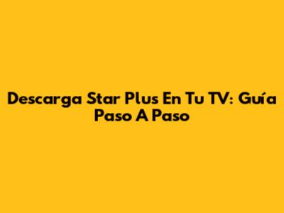 Descarga Star Plus En Tu TV: Guía Paso A Paso