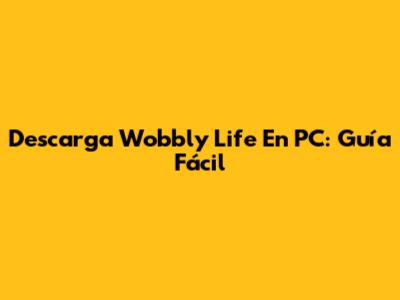 Descarga Wobbly Life En PC: Guía Fácil