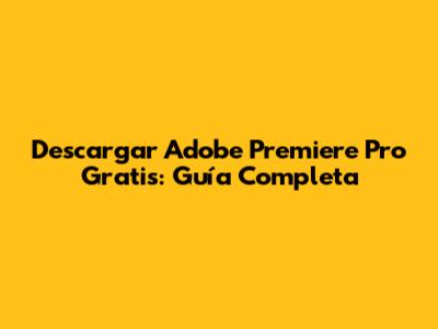Descargar Adobe Premiere Pro Gratis: Guía Completa