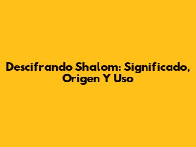 Descifrando Shalom: Significado, Origen Y Uso