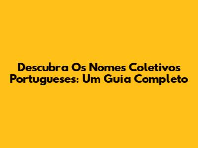 Descubra Os Nomes Coletivos Portugueses: Um Guia Completo
