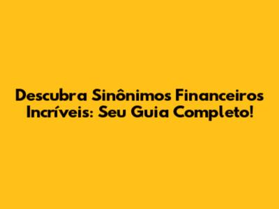 Descubra Sinônimos Financeiros Incríveis: Seu Guia Completo!