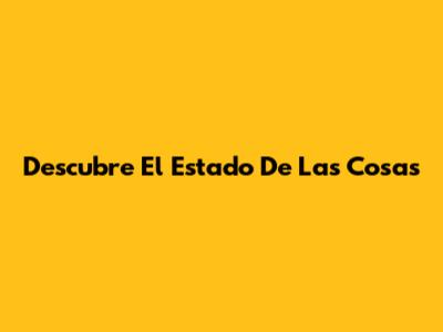 Descubre El Estado De Las Cosas