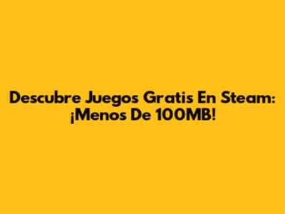 Descubre Juegos Gratis En Steam: ¡Menos De 100MB!