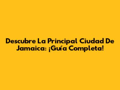 Descubre La Principal Ciudad De Jamaica: ¡Guía Completa!