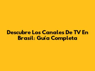 Descubre Los Canales De TV En Brasil: Guía Completa