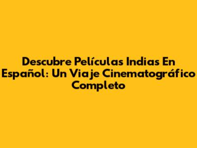 Descubre Películas Indias En Español: Un Viaje Cinematográfico Completo