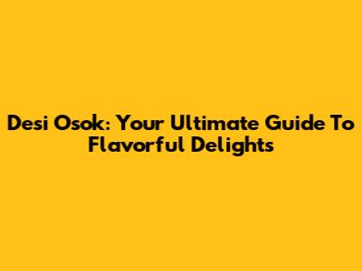 Desi Osok: Your Ultimate Guide To Flavorful Delights