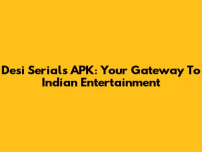 Desi Serials APK: Your Gateway To Indian Entertainment