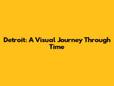 Detroit: A Visual Journey Through Time