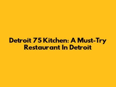 Detroit 75 Kitchen: A Must-Try Restaurant In Detroit