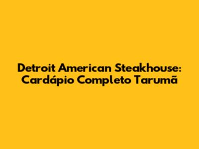 Detroit American Steakhouse: Cardápio Completo Tarumã