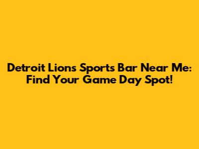 Detroit Lions Sports Bar Near Me: Find Your Game Day Spot!