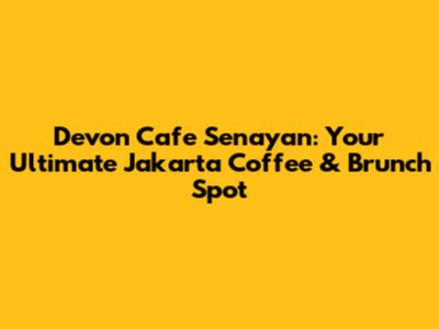 Devon Cafe Senayan: Your Ultimate Jakarta Coffee & Brunch Spot