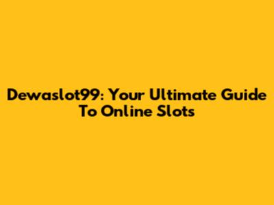 Dewaslot99: Your Ultimate Guide To Online Slots