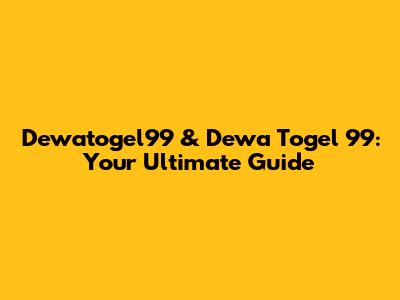 Dewatogel99 & Dewa Togel 99: Your Ultimate Guide