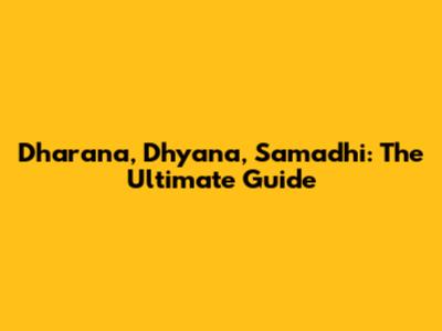 Dharana, Dhyana, Samadhi: The Ultimate Guide