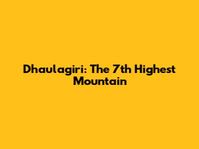 Dhaulagiri: The 7th Highest Mountain