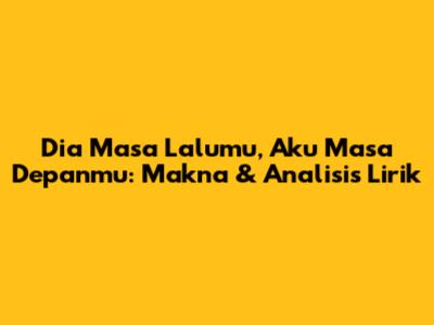 Dia Masa Lalumu, Aku Masa Depanmu: Makna & Analisis Lirik
