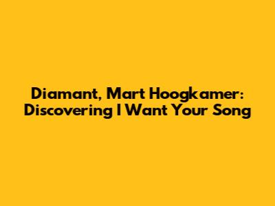 Diamant, Mart Hoogkamer: Discovering "I Want Your Song"