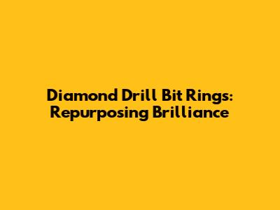 Diamond Drill Bit Rings: Repurposing Brilliance