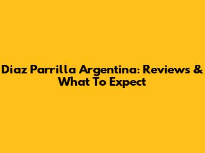 Diaz Parrilla Argentina: Reviews & What To Expect