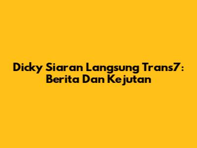 Dicky Siaran Langsung Trans7: Berita Dan Kejutan