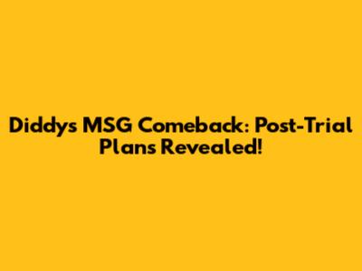 Diddy's MSG Comeback: Post-Trial Plans Revealed!