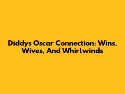 Diddy's Oscar Connection: Wins, Wives, And Whirlwinds