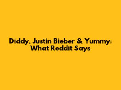 Diddy, Justin Bieber & 'Yummy': What Reddit Says