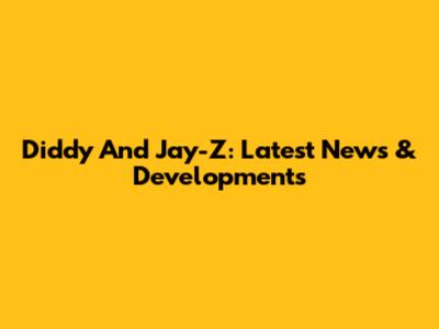 Diddy And Jay-Z: Latest News & Developments