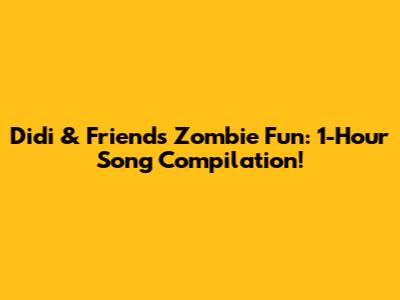 Didi & Friends Zombie Fun: 1-Hour Song Compilation!