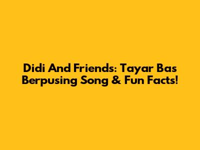 Didi And Friends: Tayar Bas Berpusing Song & Fun Facts!