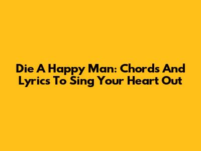 Die A Happy Man: Chords And Lyrics To Sing Your Heart Out