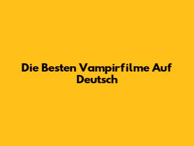 Die Besten Vampirfilme Auf Deutsch