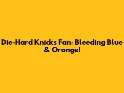 Die-Hard Knicks Fan: Bleeding Blue & Orange!