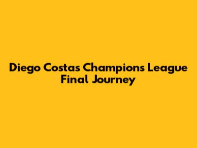 Diego Costa's Champions League Final Journey