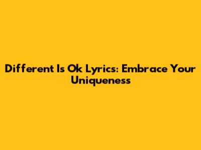 Different Is Ok Lyrics: Embrace Your Uniqueness