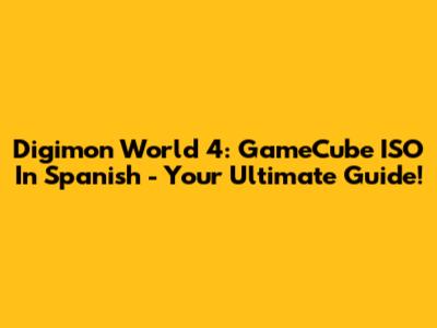 Digimon World 4: GameCube ISO In Spanish - Your Ultimate Guide!