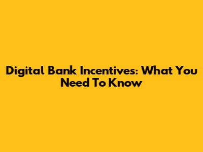 Digital Bank Incentives: What You Need To Know